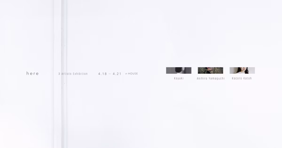 Dreifache Rauminstallation Ausstellung 'here' | Akihiro Yamaguchi × Kocoro Katoh × Koyuki