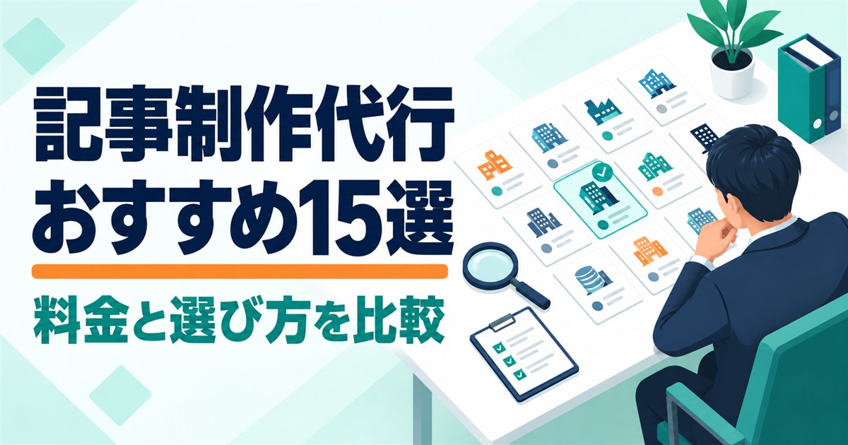 記事制作代行おすすめ15選｜BtoB企業向けに料金・対応範囲と選び方を比較