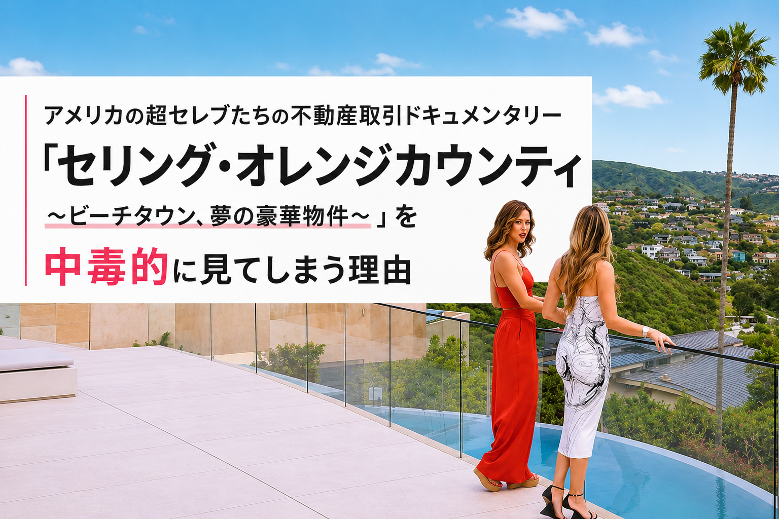 アメリカの超セレブたちの不動産取引ドキュメンタリー「セリング・オレンジカウンティ ~ビーチタウン、夢の豪華物件~」を中毒的に観てしまう理由