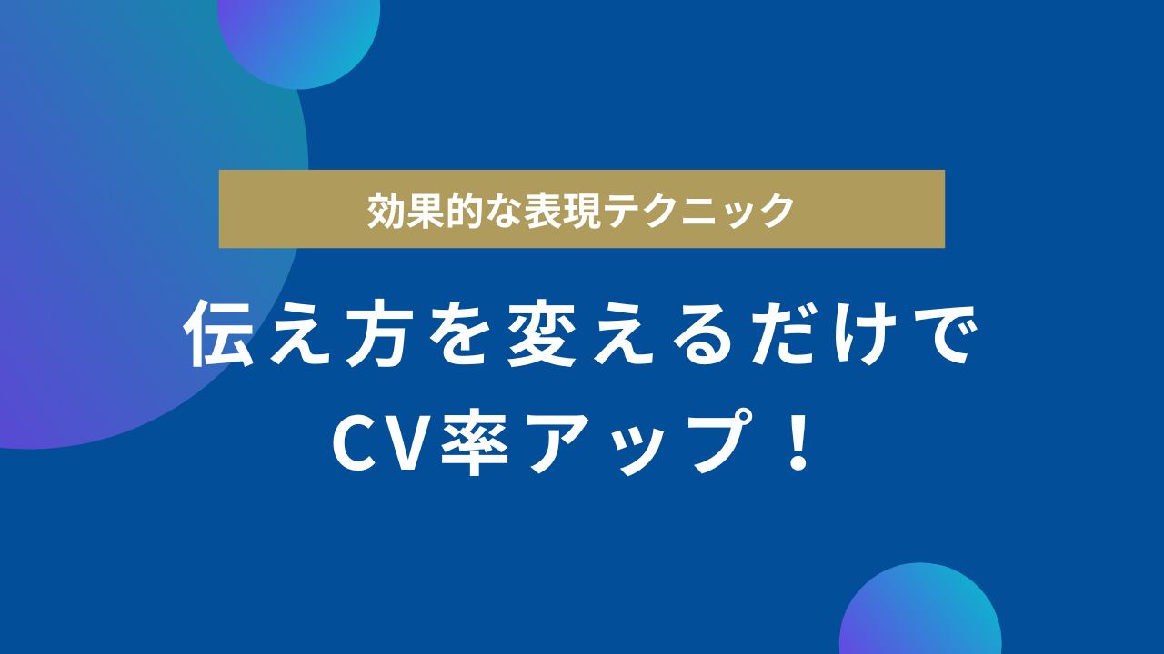 伝え方を変えるだけでCV率アップ！効果的な表現テクニック