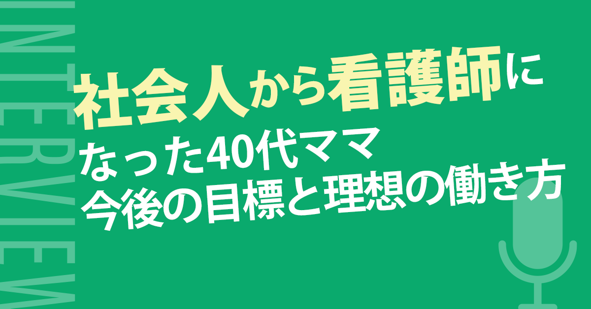 【変化する理想のはたらき方】社会人から看護師になった40代ママの今後の目標 - ナース専科 転職