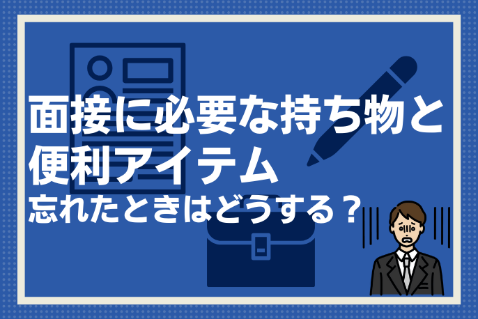 面接に必要な持ち物と便利アイテムを確認しよう！もし忘れたときは