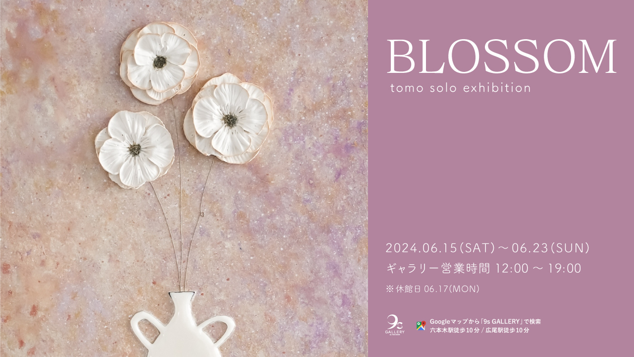 Exhibition】BLOSSOM - tomo 個展 | TRiCERA ART CLiP