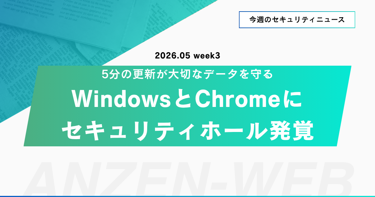 【今週のセキュリティニュース】WindowsとChromeに緊急の穴、今すぐ更新を（5/11〜5/17）