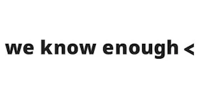 we know enough