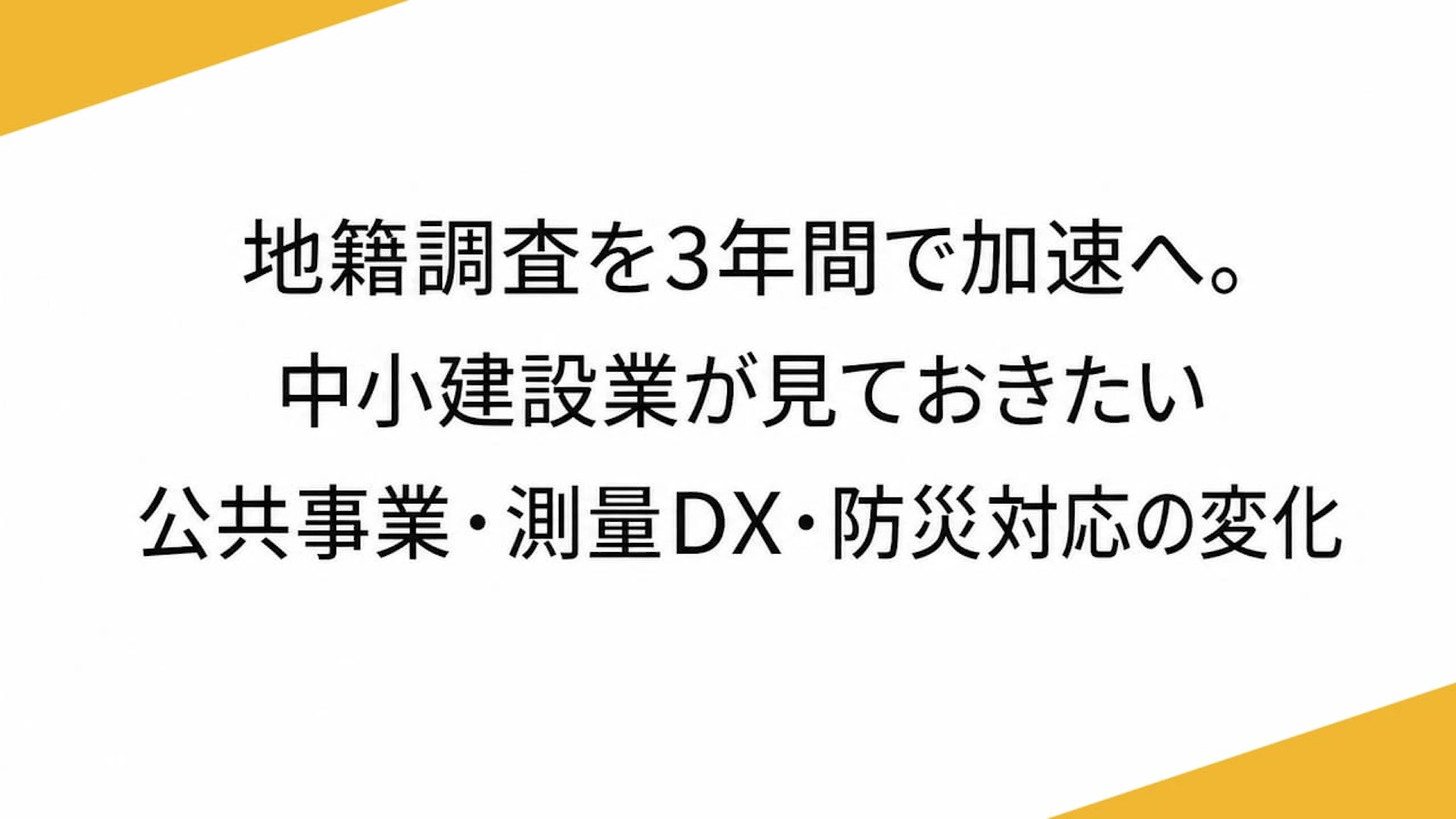 地籍調査を3年間で加速へ。中小建設業が見ておきたい公共事業・測量DX・防災対応の変化