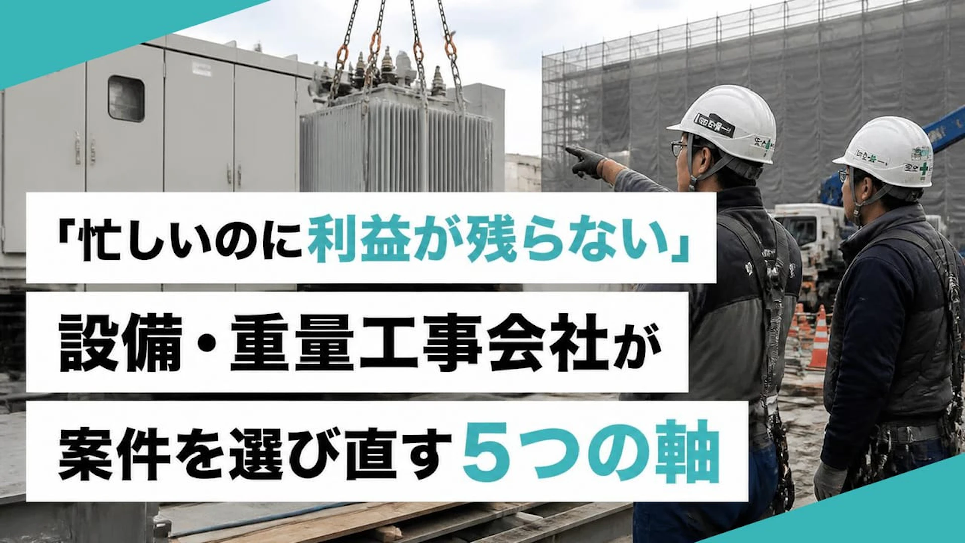 「忙しいのに利益が残らない」設備・重量工事会社が案件を選び直す5つの軸