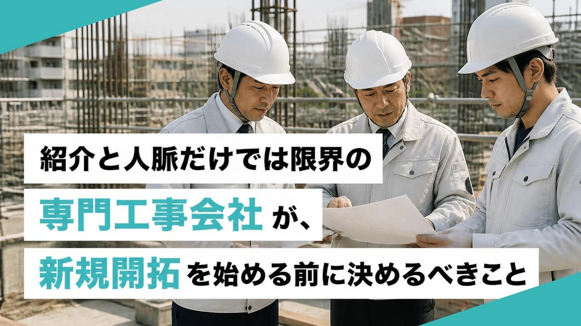「大手と繋がったのに受注ゼロ」専門工事会社の新規開拓で足りなかった4つの視点