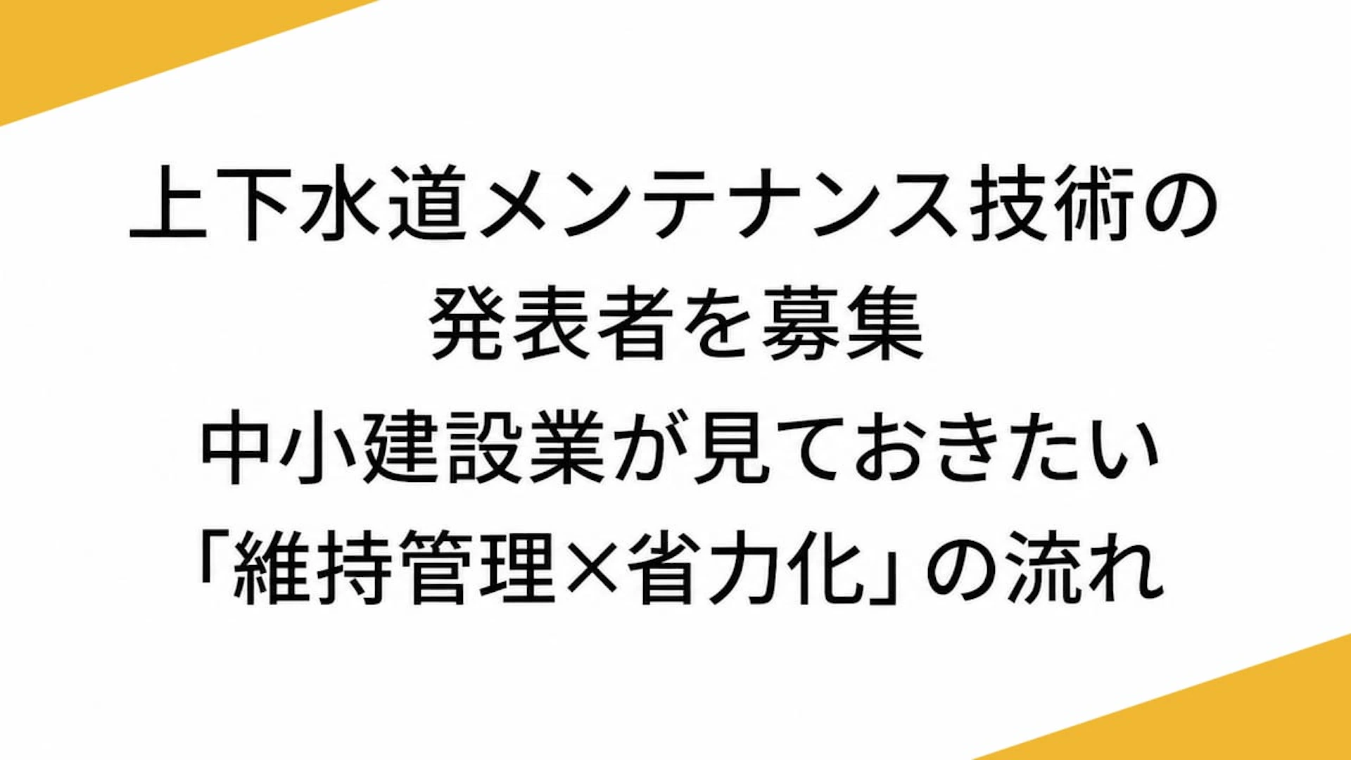 上下水道メンテナンス技術の発表者を募集　中小建設業が見ておきたい「維持管理×省力化」の流れ