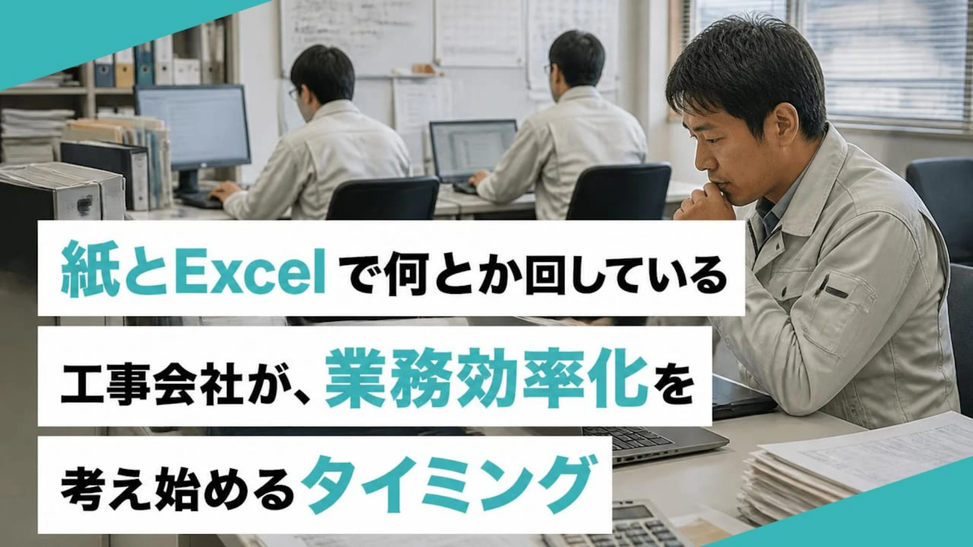 紙とExcelで何とか回している工事会社が、業務効率化を考え始めるタイミング