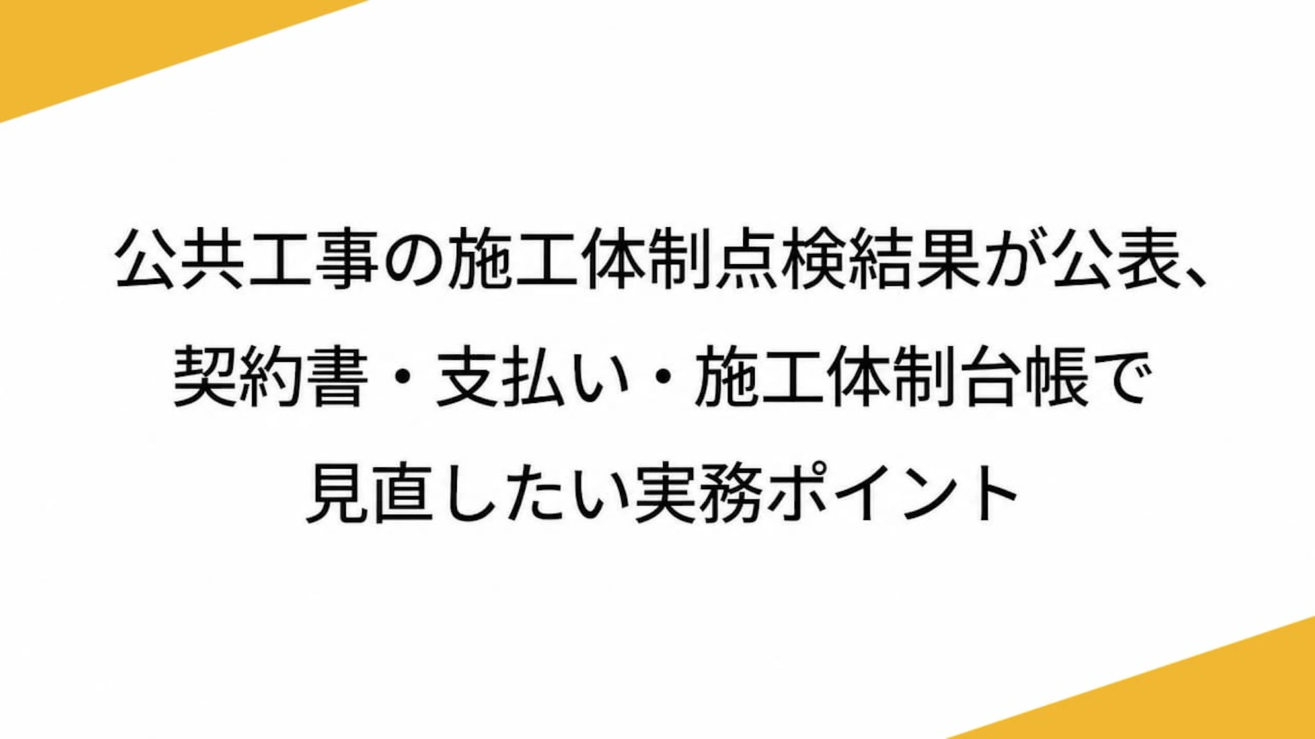 公共工事の施工体制点検結果が公表、契約書・支払い・施工体制台帳で見直したい実務ポイント