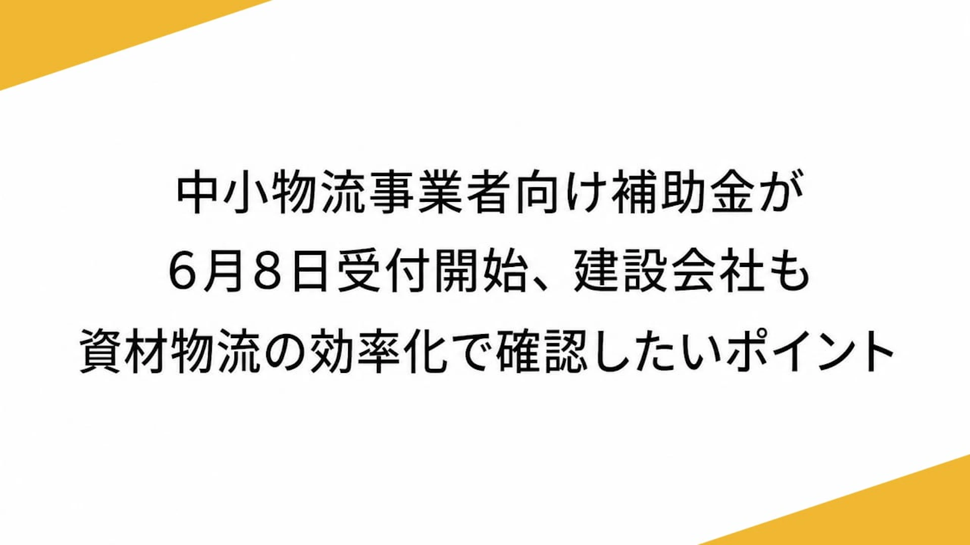 中小物流事業者向け補助金が6月8日受付開始、建設会社も資材物流の効率化で確認したいポイント
