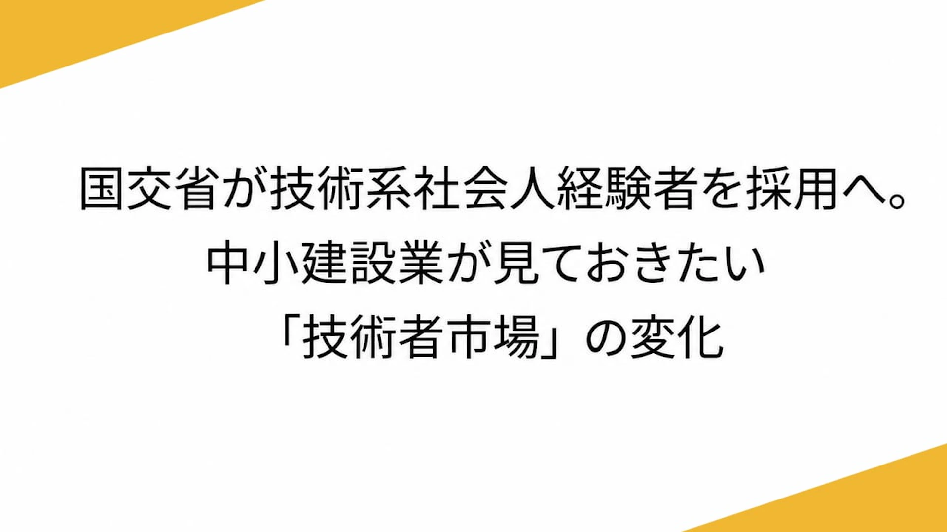 国交省が技術系社会人経験者を採用へ。中小建設業が見ておきたい「技術者市場」の変化