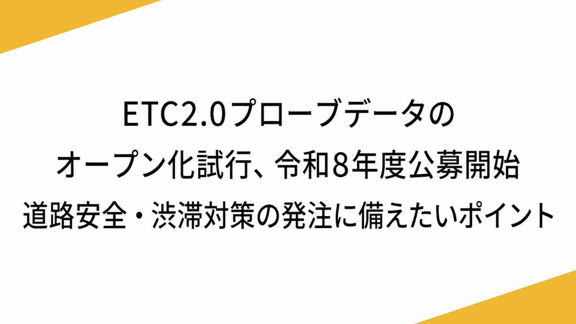 ETC2.0プローブデータのオープン化試行、令和8年度公募開始　道路安全・渋滞対策の発注に備えたいポイント