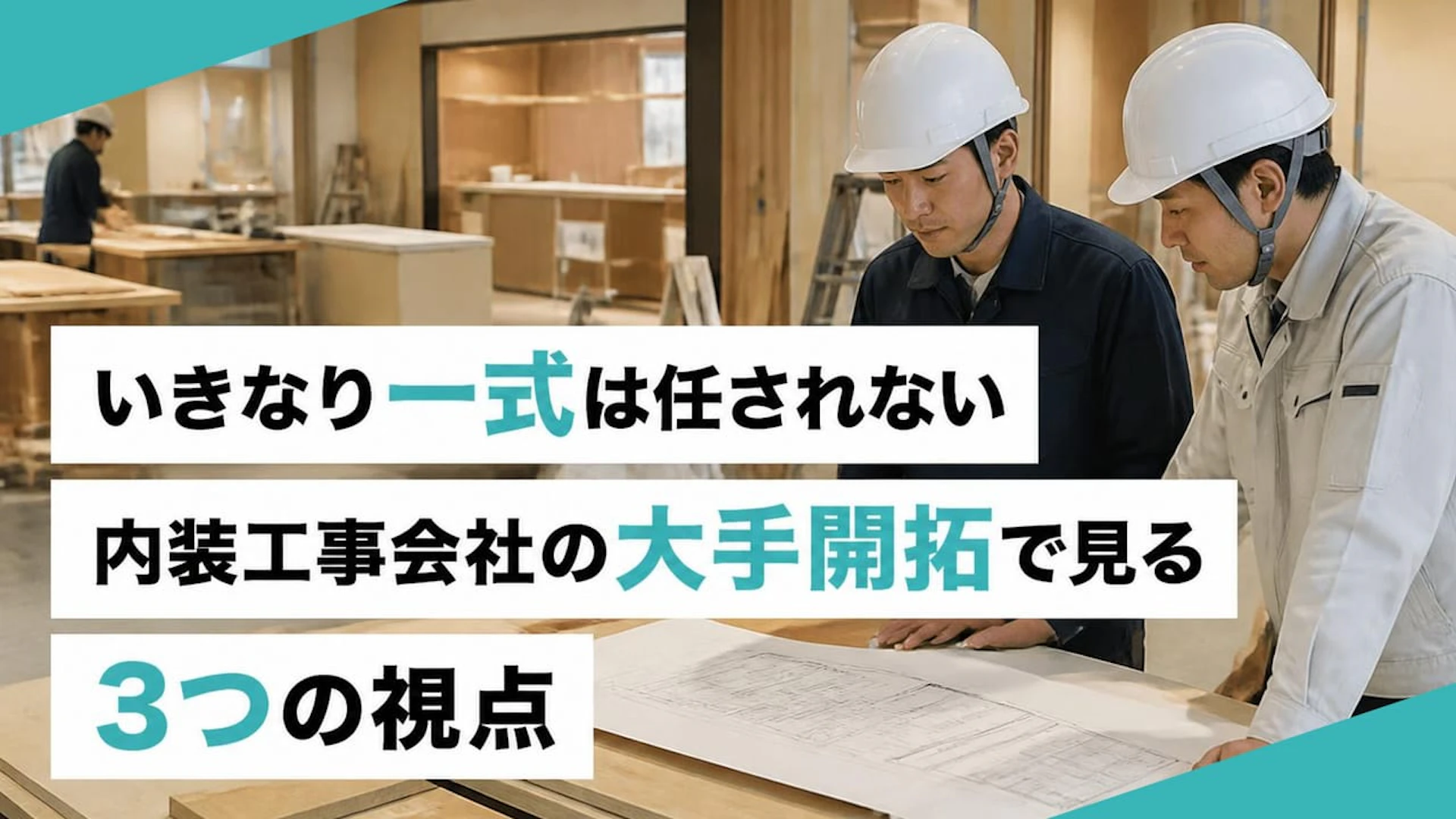 【内装工事の大手開拓】いきなり一式は無理？新規営業で外せない3つの視点