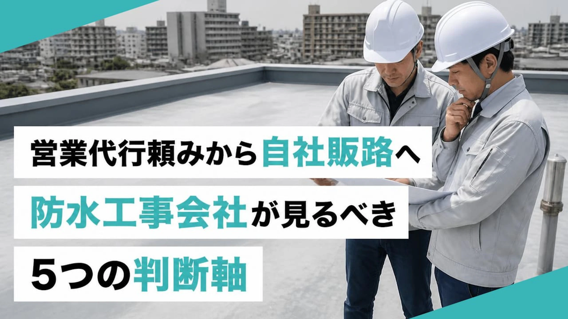 【防水工事の元請け開拓】大手とはつながりたくない数名体制の会社が利益を残せる5つの判断軸