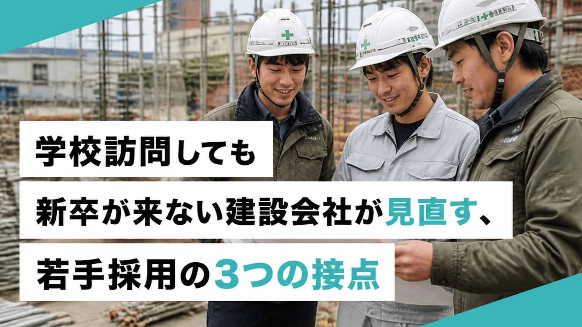 学校訪問しても新卒が来ない建設会社が見直す、若手採用の3つの接点