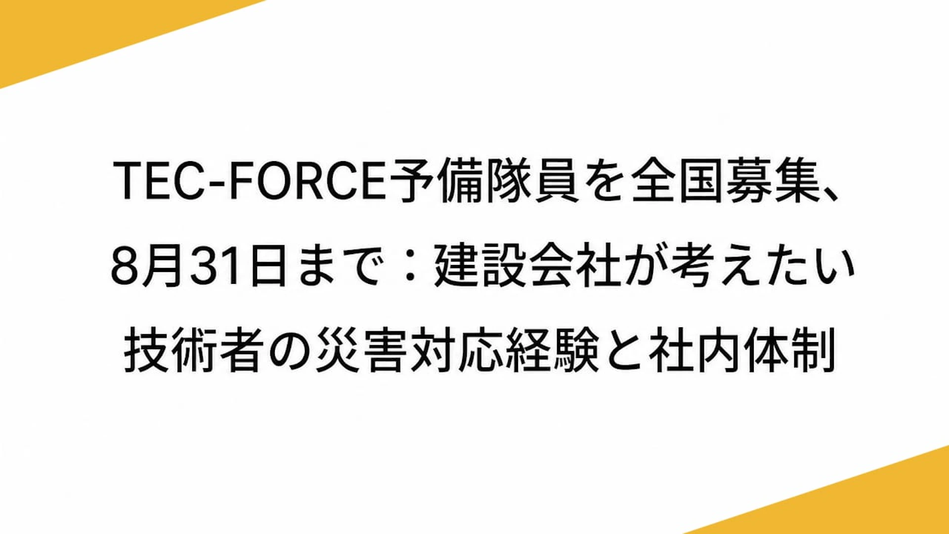 TEC-FORCE予備隊員を全国募集、8月31日まで：建設会社が考えたい技術者の災害対応経験と社内体制