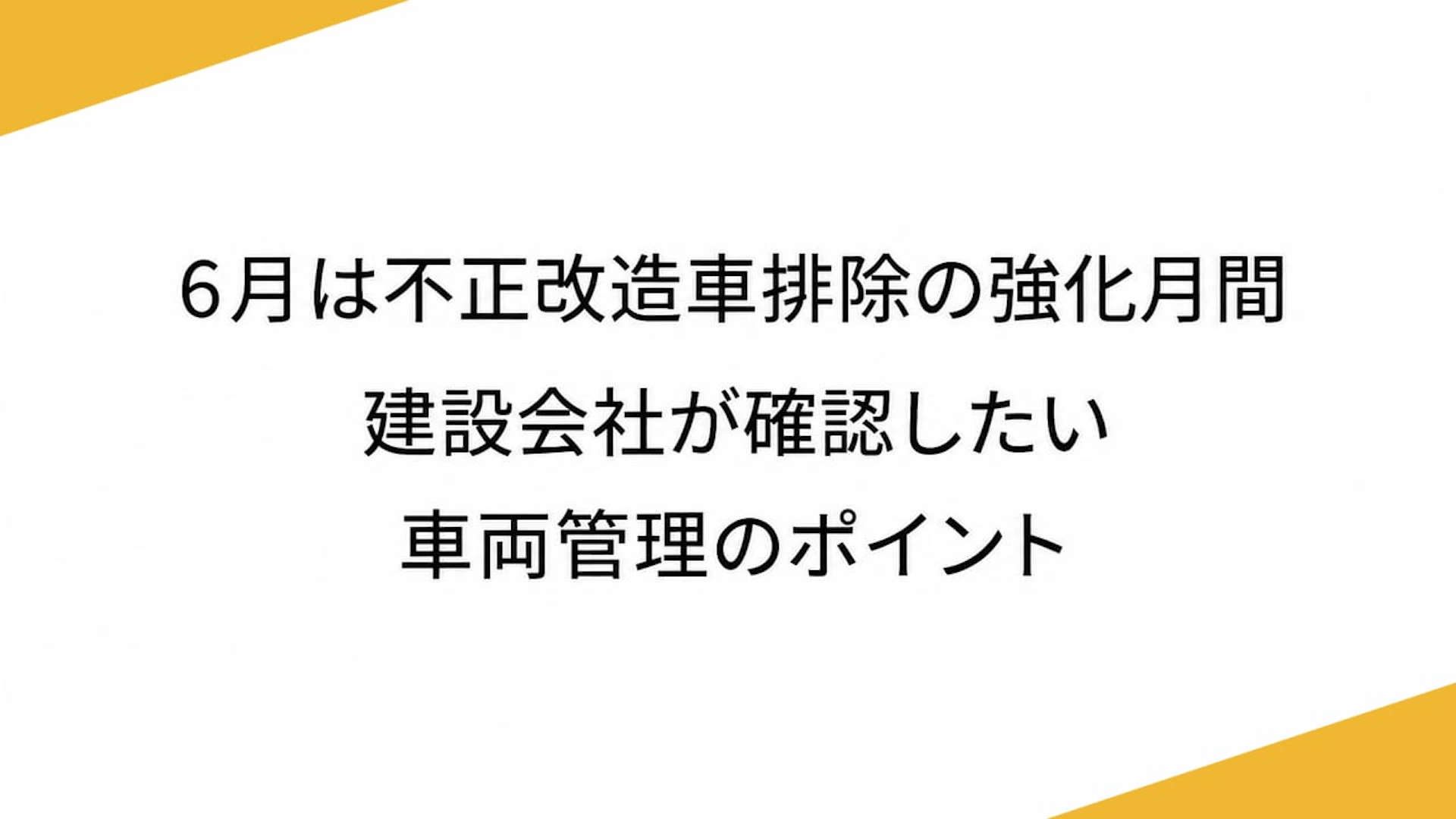 6月は不正改造車排除の強化月間　建設会社が確認したい車両管理のポイント