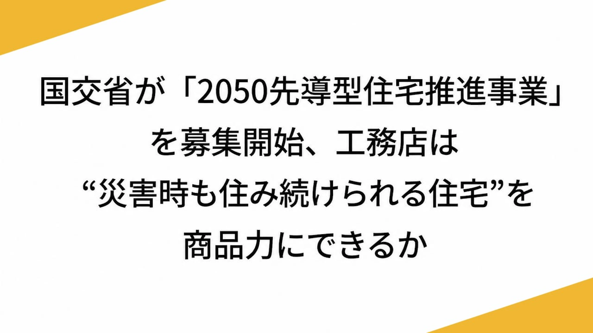 国交省が「2050先導型住宅推進事業」を募集開始、工務店は“災害時も住み続けられる住宅”を商品力にできるか