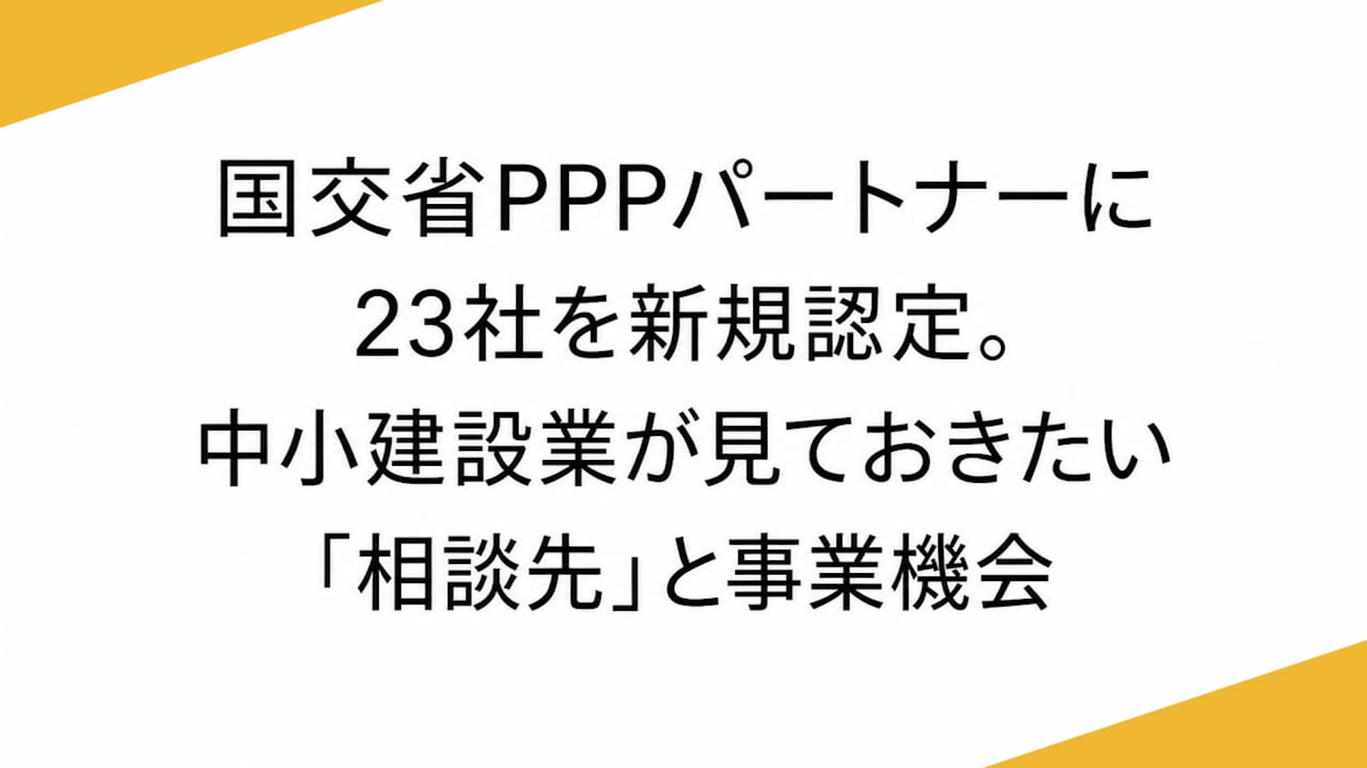 国交省PPPパートナーに23社を新規認定。中小建設業が見ておきたい「相談先」と事業機会