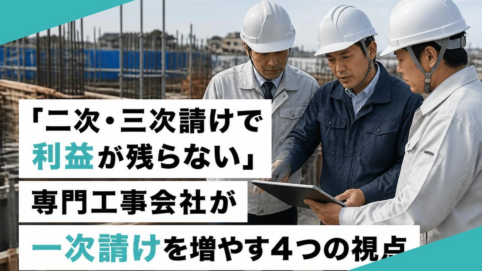 「二次・三次請けで利益が残らない」専門工事会社が一次請けを増やす4つの視点