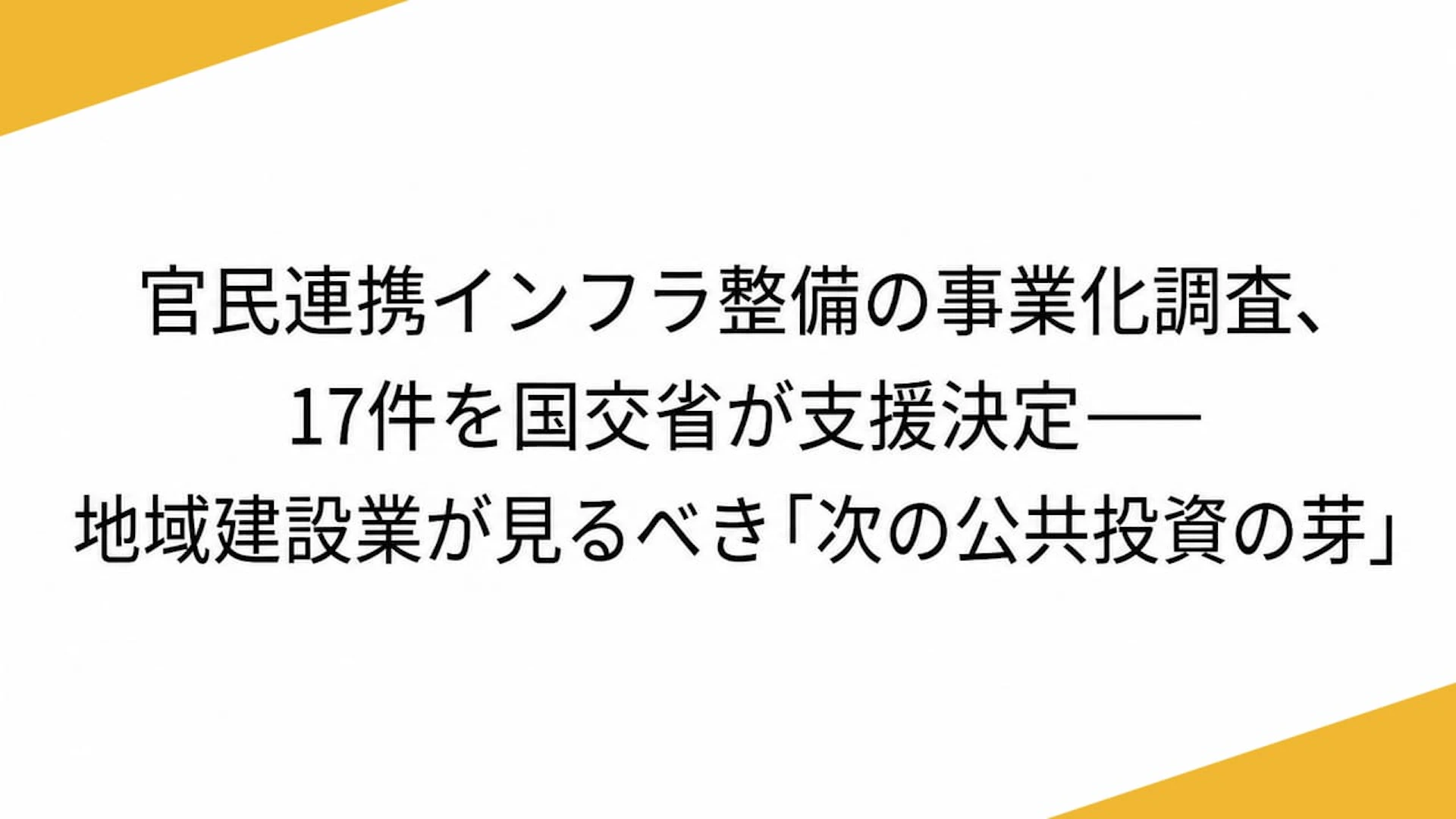 官民連携インフラ整備の事業化調査、17件を国交省が支援決定――地域建設業が見るべき「次の公共投資の芽」