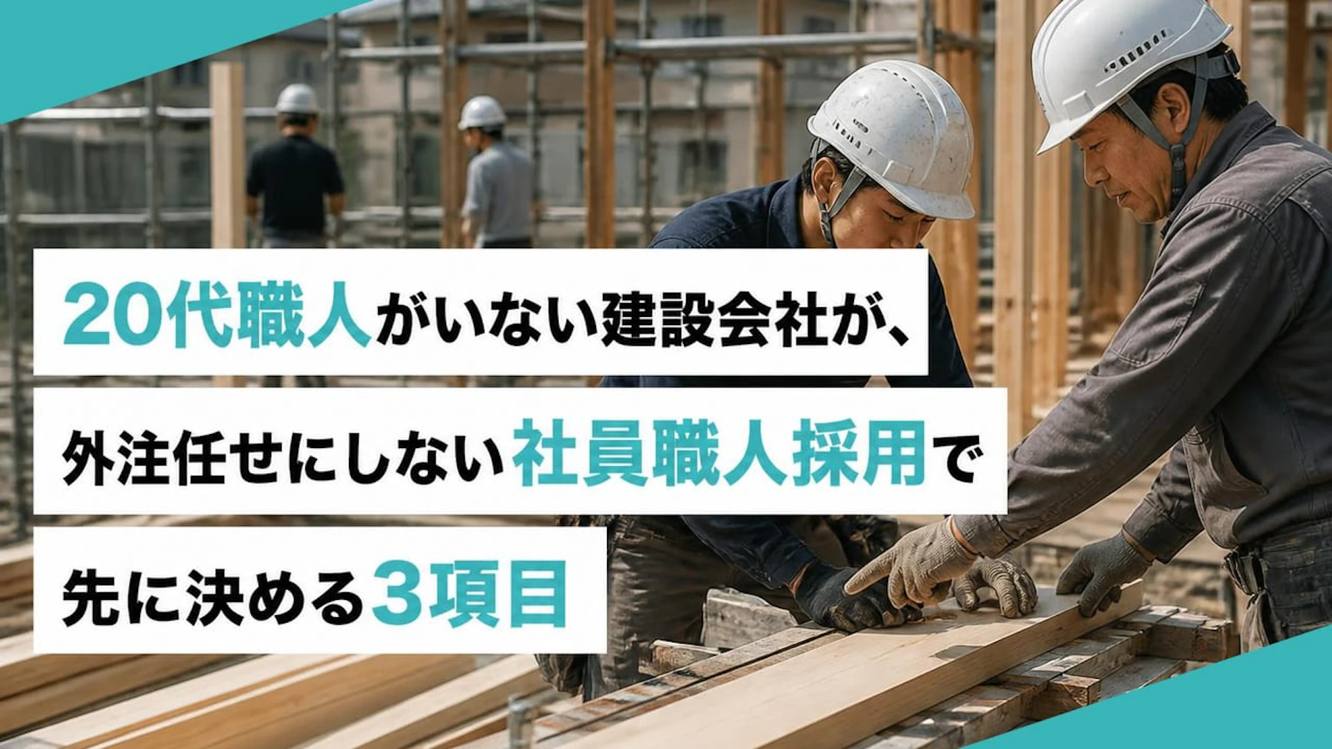 20代職人がいない建設会社が、外注任せにしない社員職人採用で先に決める3項目
