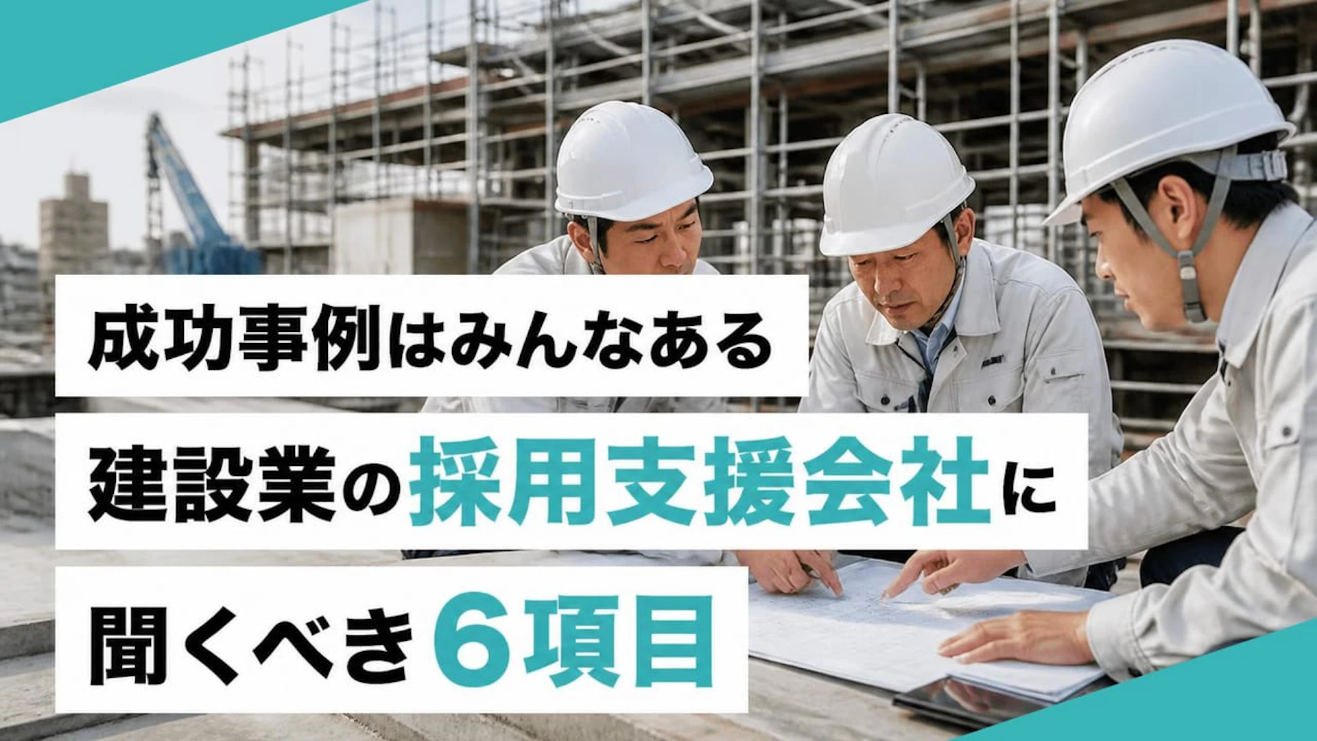 成功事例はみんなある 建設業の採用支援会社に聞くべき6項目