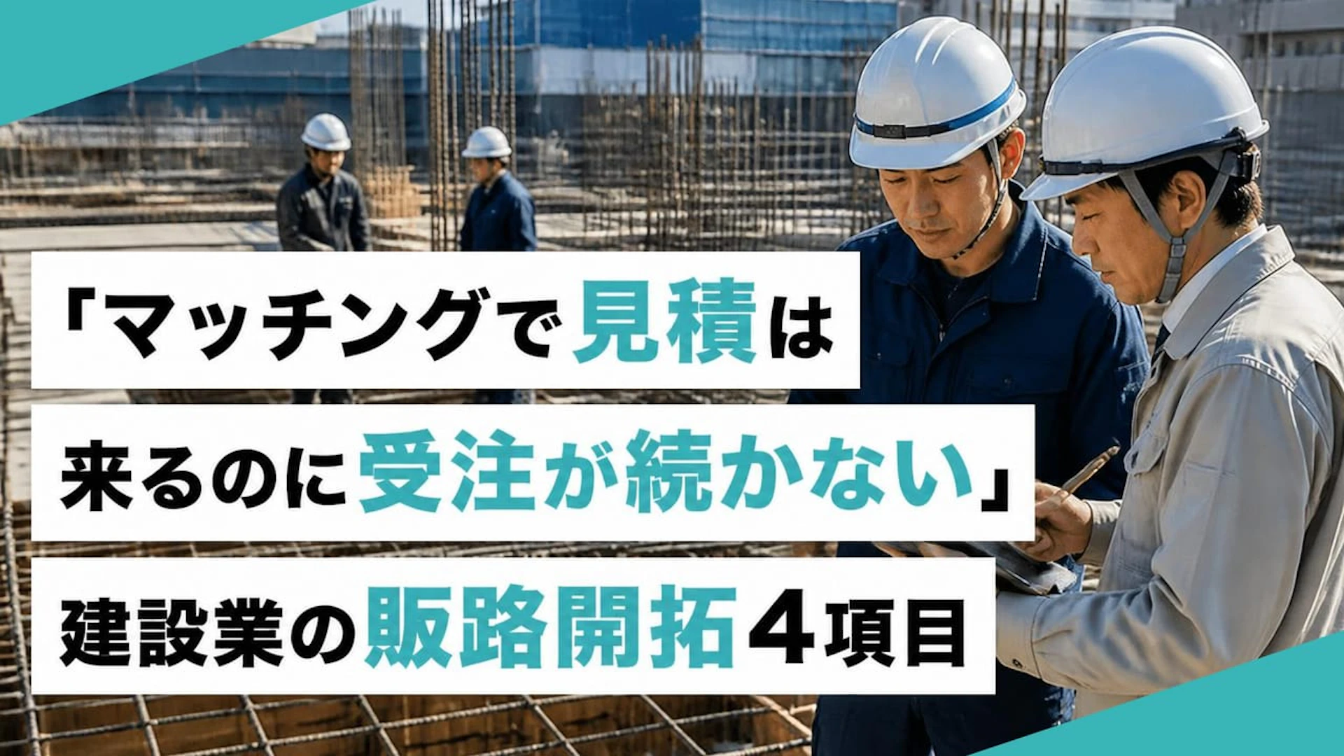 「マッチングで見積は来るのに受注が続かない」建設業の販路開拓4項目