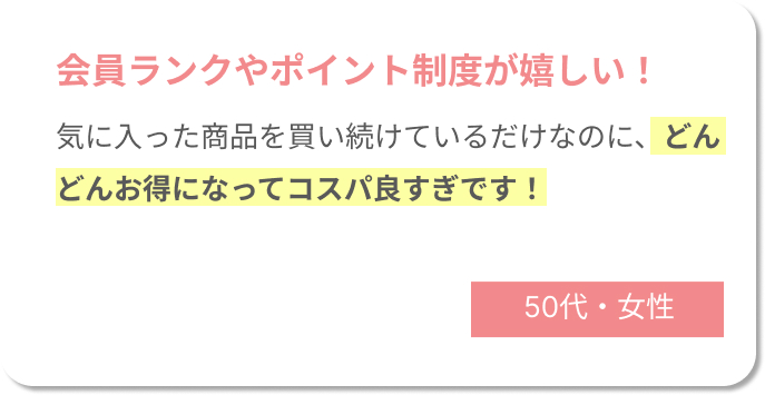 会員ランクやポイント制度が嬉しい！　気に入った商品を買い続けているだけなのに、どんどんお得になってコスパ良すぎです！