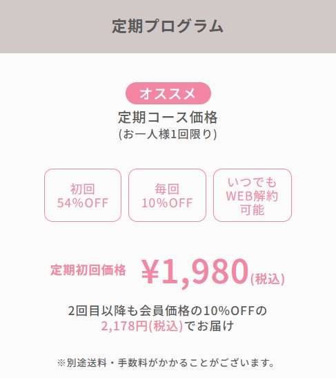 定期プログラム　オススメ　定期コース価格（お一人様1回限り）初回54%OFF　毎回10%OFF　いつでもWEB解約可能　定期初回価格1,980(税込)2回目以降も会員価格の10%OFFの2,178(税込)でお届け