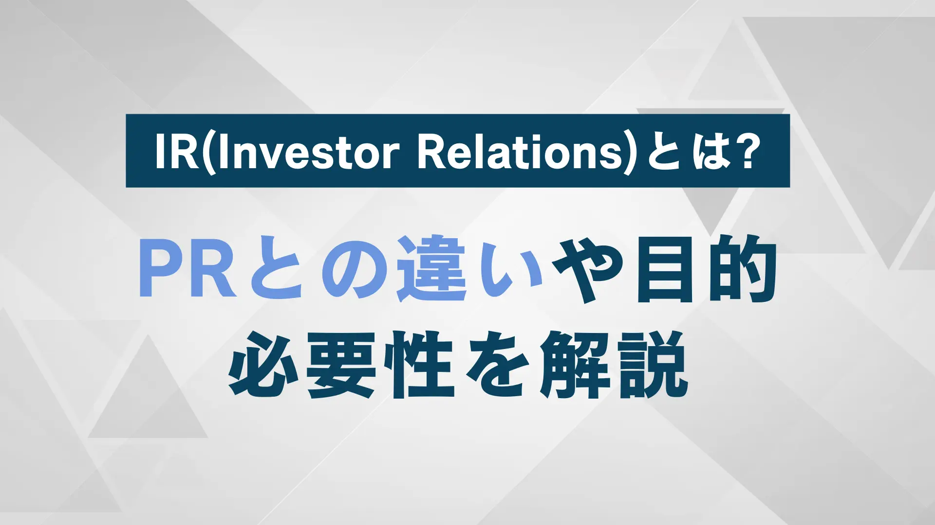 IR（Investor Relations）とは？PRとの違い、目的、そして必要性を解説