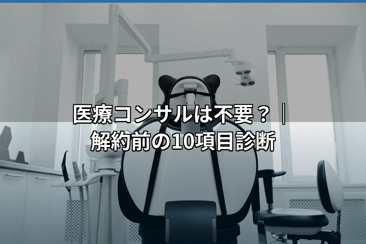 医療コンサルは不要？解約していいクリニックの特徴と10の判断基準