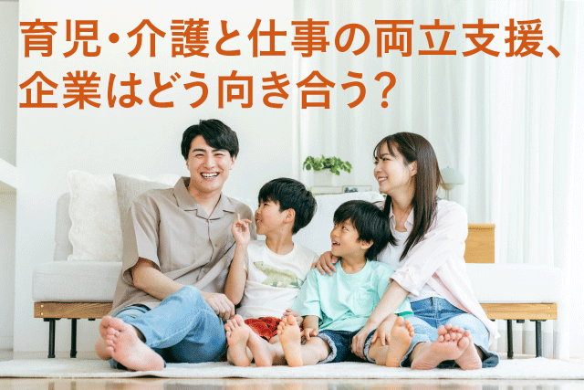 育児・介護と仕事の両立支援、企業はどう向き合う?
