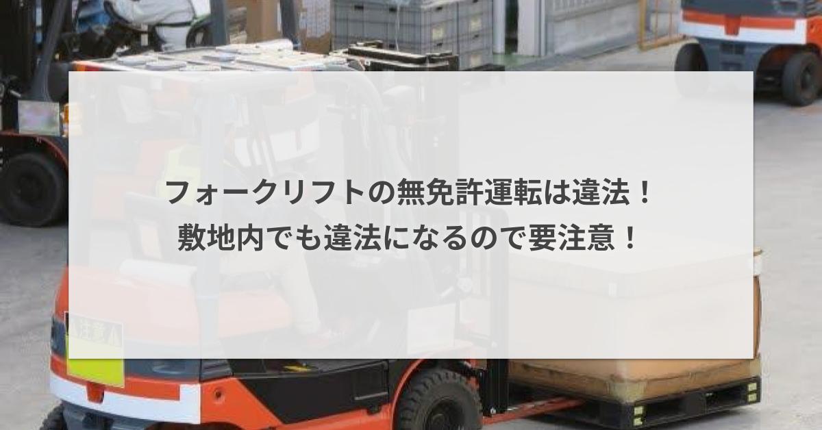 フォークリフトの無免許運転は違法！敷地内でも違法になるので要注意 