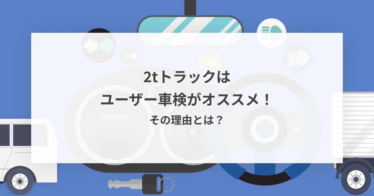 2tトラックはユーザー車検がオススメ！その理由とは？｜プレックス 