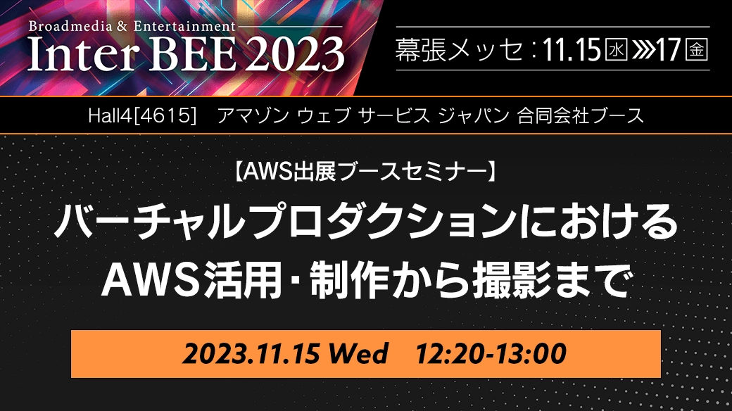 JInter BEE 2023 AWS出展ブースセミナー「バーチャルプロダクションにおけるAWS活用・制作から撮影まで」｜開催日時 2023.11.15（水） 12:20-13:00