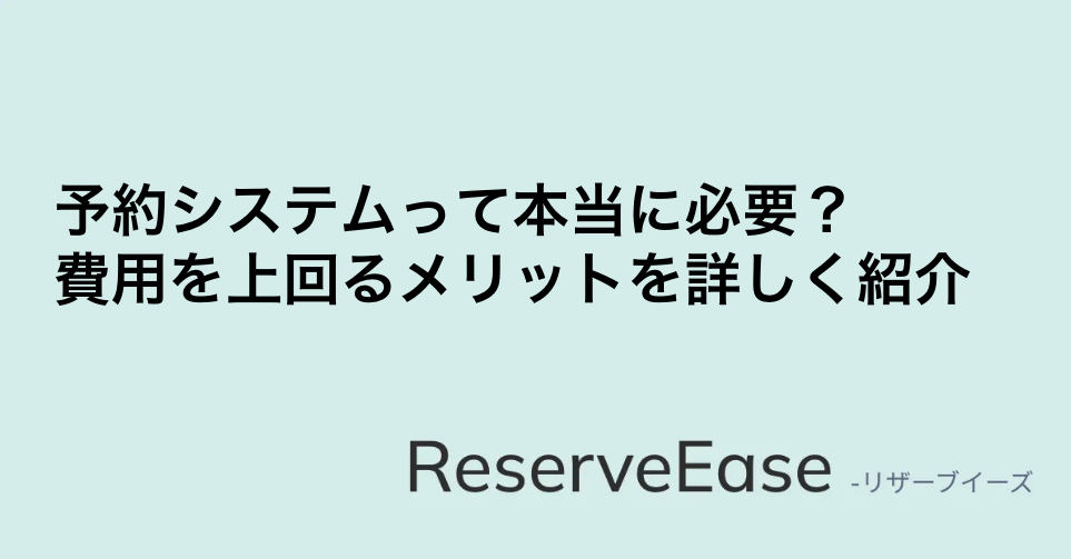 予約システムって本当に必要？費用を上回るメリットを詳しく紹介