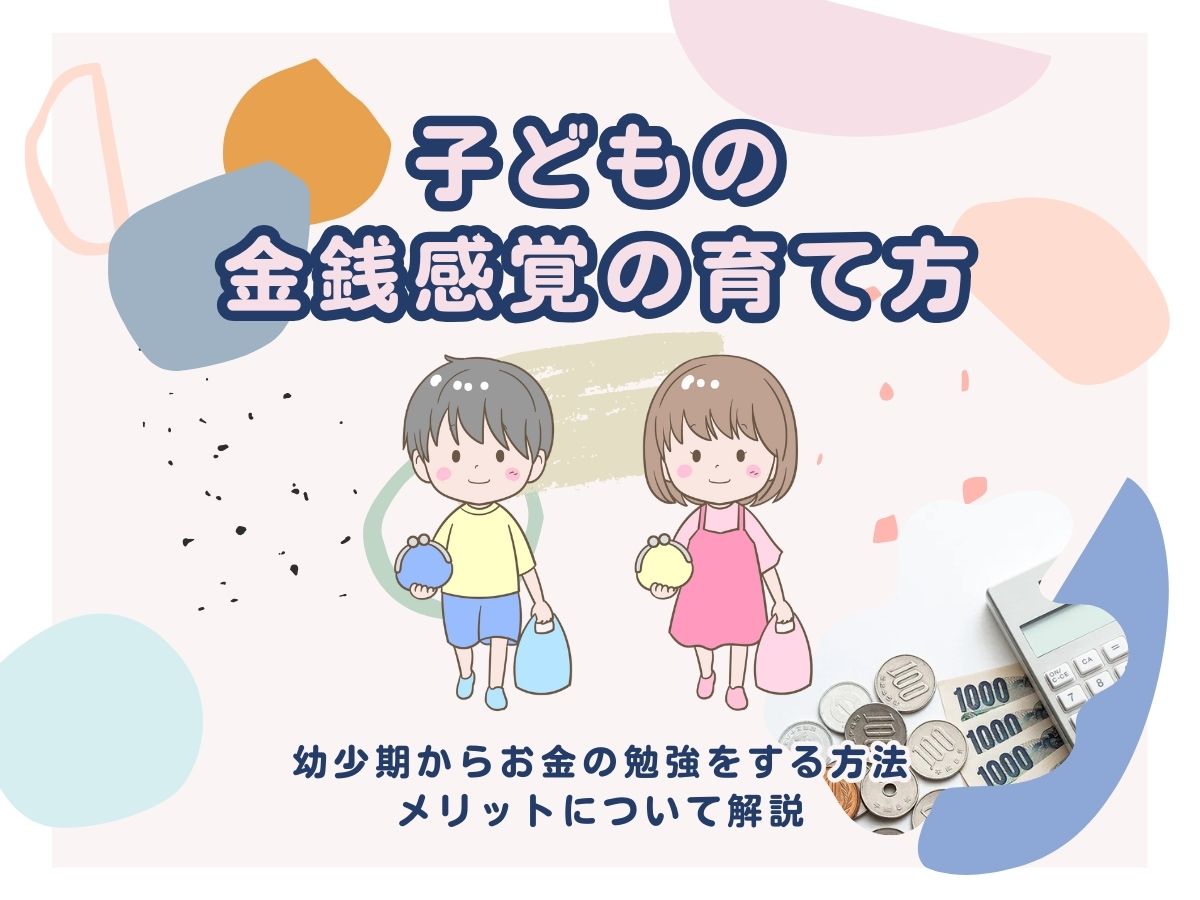 子どもの金銭感覚の育て方～幼少期からお金の勉強をする方法とメリット 