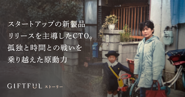 スタートアップの新製品リリースを主導したCTO。孤独と時間との戦いを乗り越えた原動力【GIFTFULストーリー】
