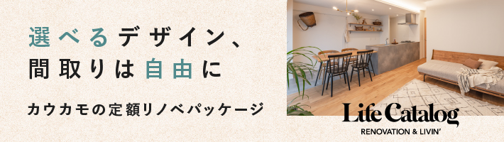 選べるデザイン、間取りは自由に。カウカモの定額リノベーション。LifeCatalog - renovation & livin'（ライフカタログ リノベーション＆リビン）