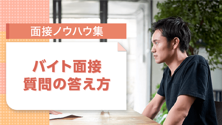 バイト面接の質問の答え方｜よく聞かれる質問10選とNG回答など解説