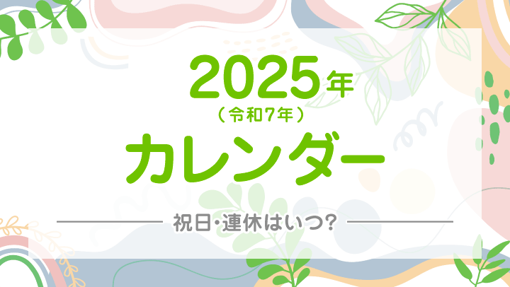 【2025年/令和7年】祝日・連休早見カレンダー！GWやお盆、年末年始は何連休？