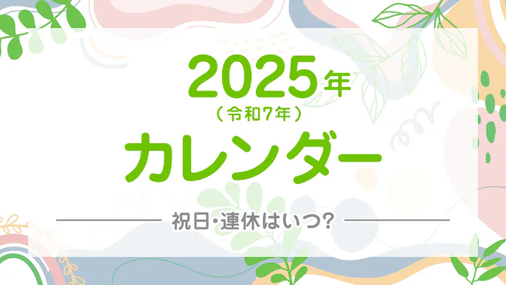 【2025年/令和7年】祝日・連休早見カレンダー！GWやお盆、年末年始は何連休？