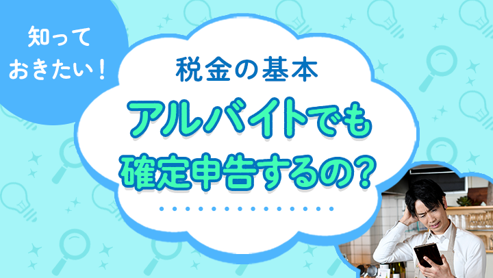 アルバイト・パートでも確定申告は必要？必要になるケース、申告方法について解説【税理士監修】