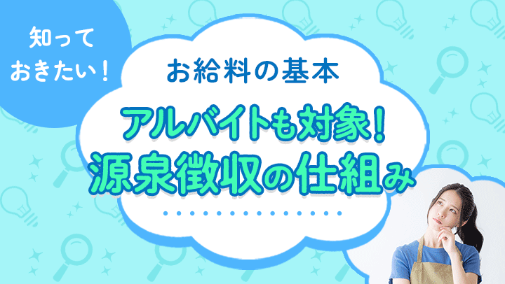 バイト代からも源泉徴収される？仕組みや源泉徴収票の見方、必要な手続きを紹介【税理士監修】