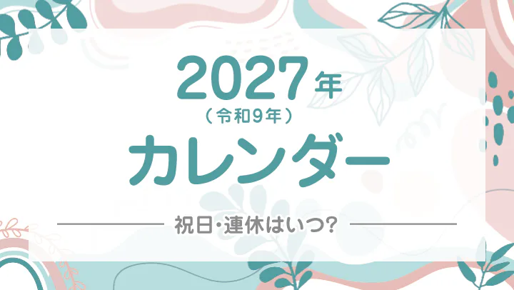 【2027年/令和9年】祝日・連休早見カレンダー！GWやお盆、年末年始は何連休？