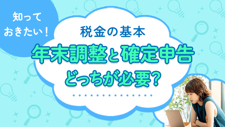 年末調整と確定申告の違いを解説！受けられる控除や対象者、時期を紹介【税理士監修】
