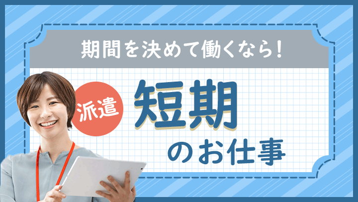短期派遣の仕事とは？メリット・デメリットを分かりやすく解説